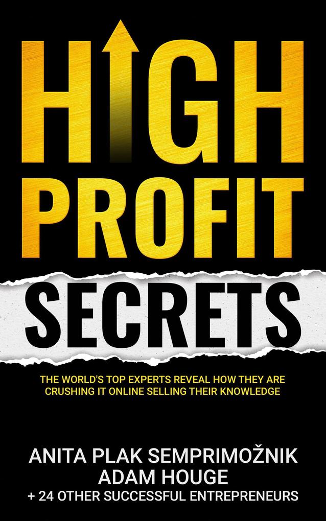 High Profit Secrets: The World‘s Top Experts Reveal How They are Crushing It Online Selling Their Knowledge