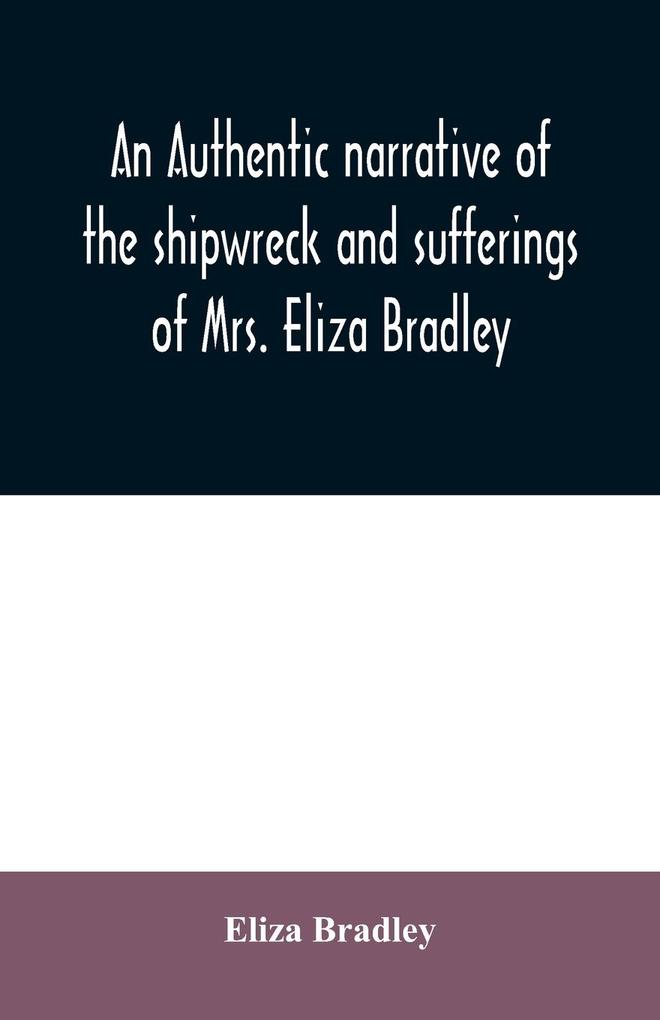 An authentic narrative of the shipwreck and sufferings of Mrs. Eliza Bradley