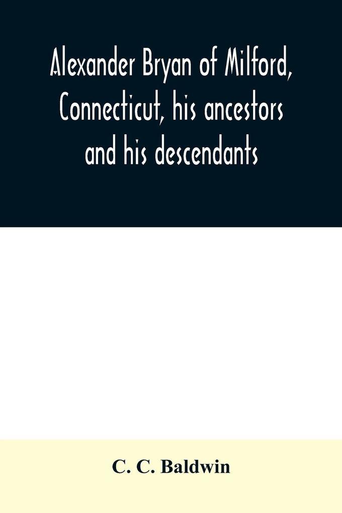 Alexander Bryan of Milford Connecticut his ancestors and his descendants