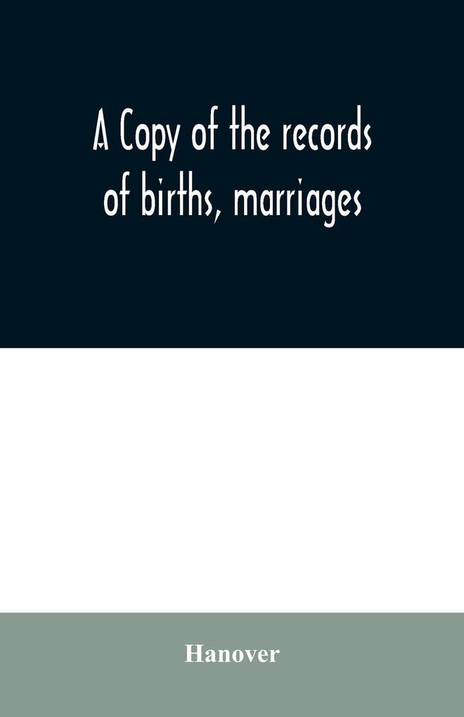 A copy of the records of births marriages and deaths and of intentions of marriage of the Town of Hanover Mass. 1727-1857