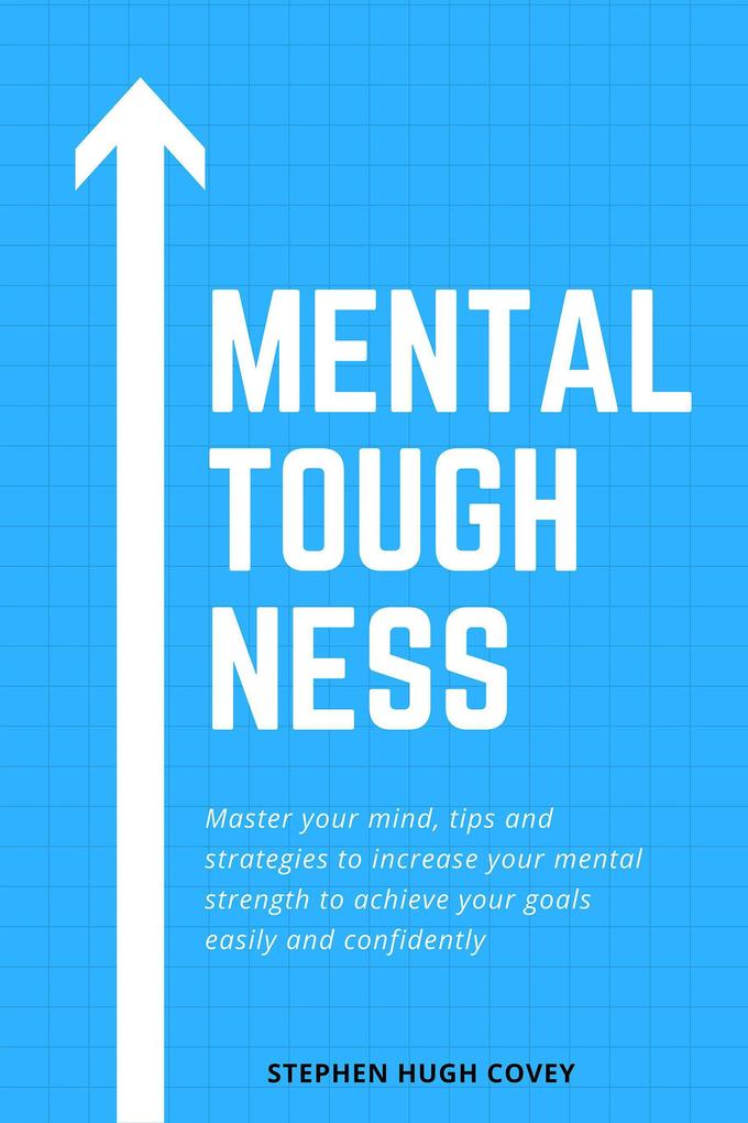 Mental Toughness: Master Your Mind Tips and Strategies to Increase Your Mental Strength to Achieve Your Goals Easily and Confidently
