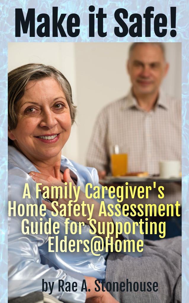 Make it Safe! A Family Caregiver‘s Home Safety Assessment Guide for Supporting Elders@Home