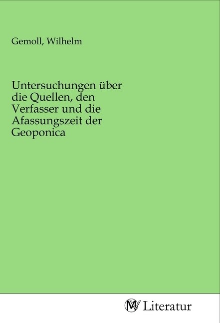 Image of Untersuchungen über die Quellen den Verfasser und die Afassungszeit der Geoponica