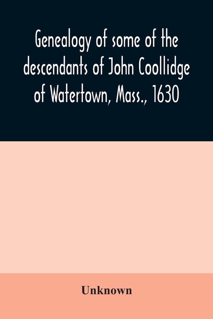 Genealogy of some of the descendants of John Coollidge of Watertown Mass. 1630 through the branch represented by Joseph Coolidge of Boston and Marguerite Olivier