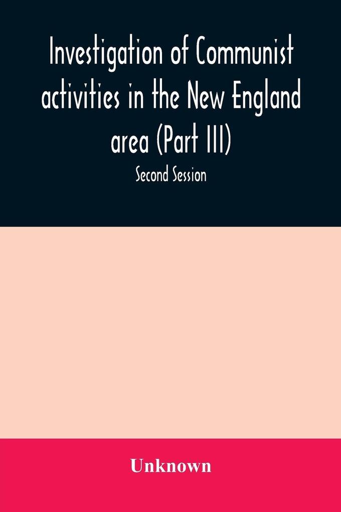 Investigation of Communist activities in the New England area (Part III). Hearings before the Committee on Un-American Activities house of Representatives Eighty-Fifth Congress Second Session