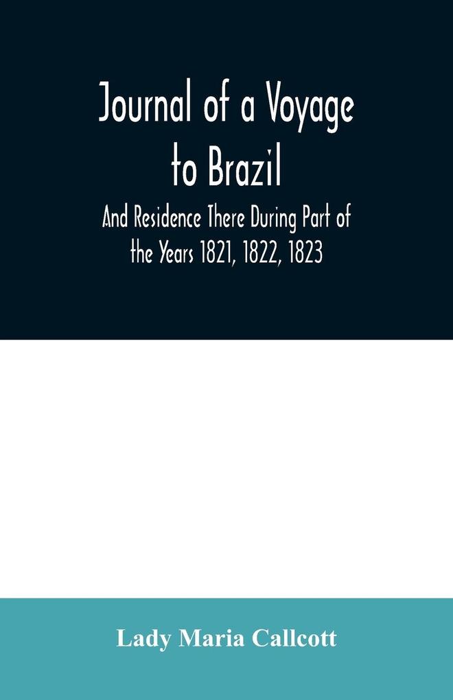 Journal of a Voyage to Brazil And Residence There During Part of the Years 1821 1822 1823