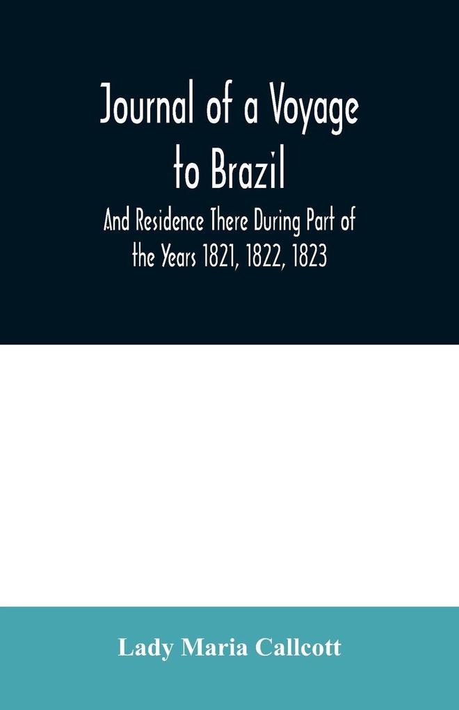 Journal of a Voyage to Brazil And Residence There During Part of the Years 1821 1822 1823