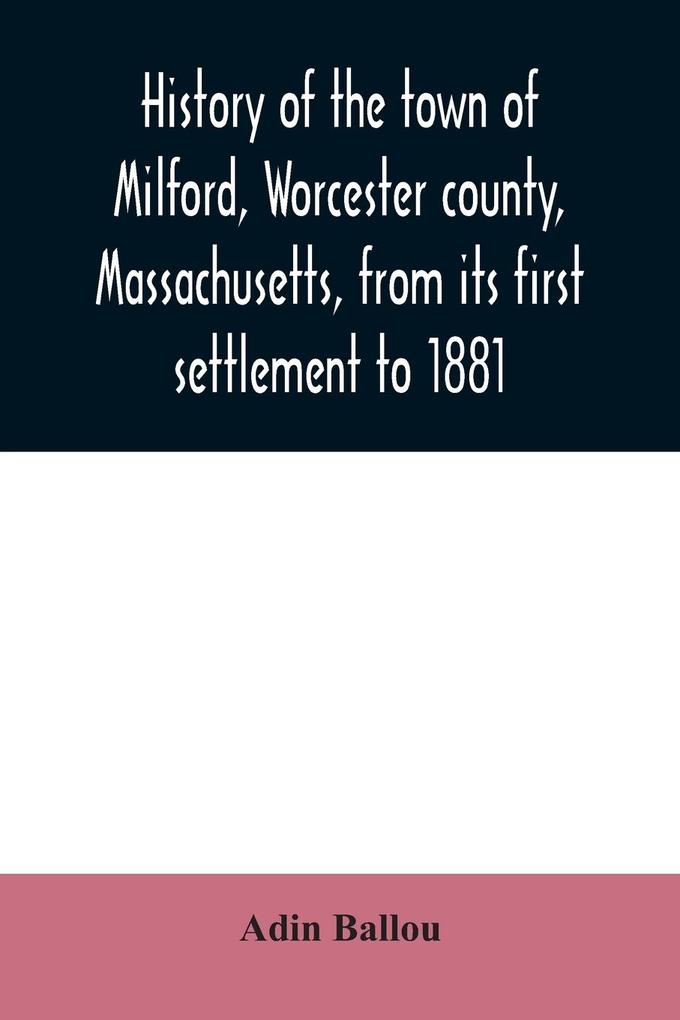 History of the town of Milford Worcester county Massachusetts from its first settlement to 1881