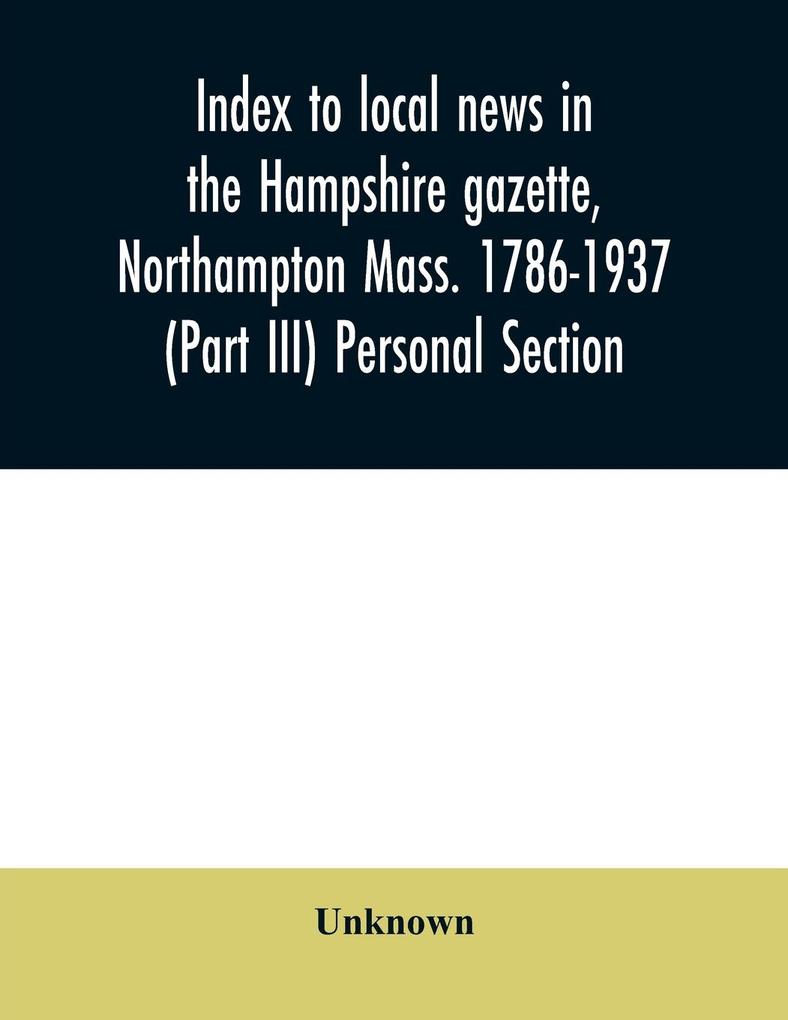 Index to local news in the Hampshire gazette Northampton Mass. 1786-1937 (Part III) Personal Section
