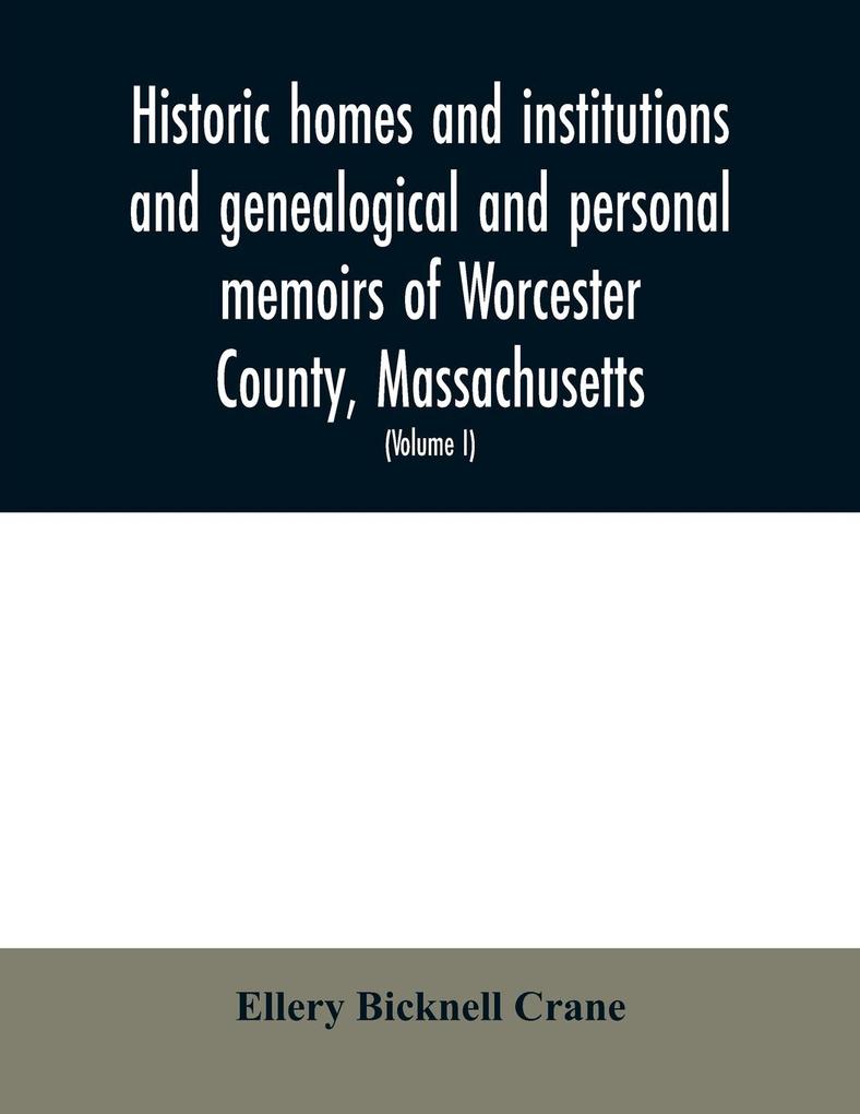 Historic homes and institutions and genealogical and personal memoirs of Worcester County Massachusetts