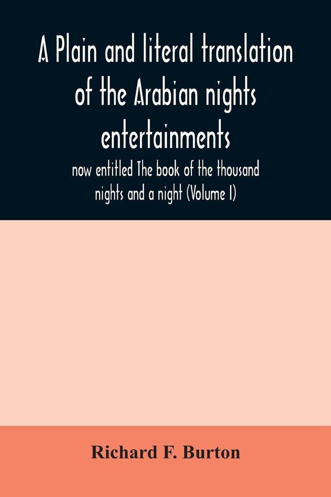 A plain and literal translation of the Arabian nights entertainments now entitled The book of the thousand nights and a night (Volume I)