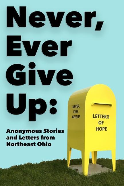 Never Ever Give Up: Anonymous Stories and Letters from Northeast Ohio