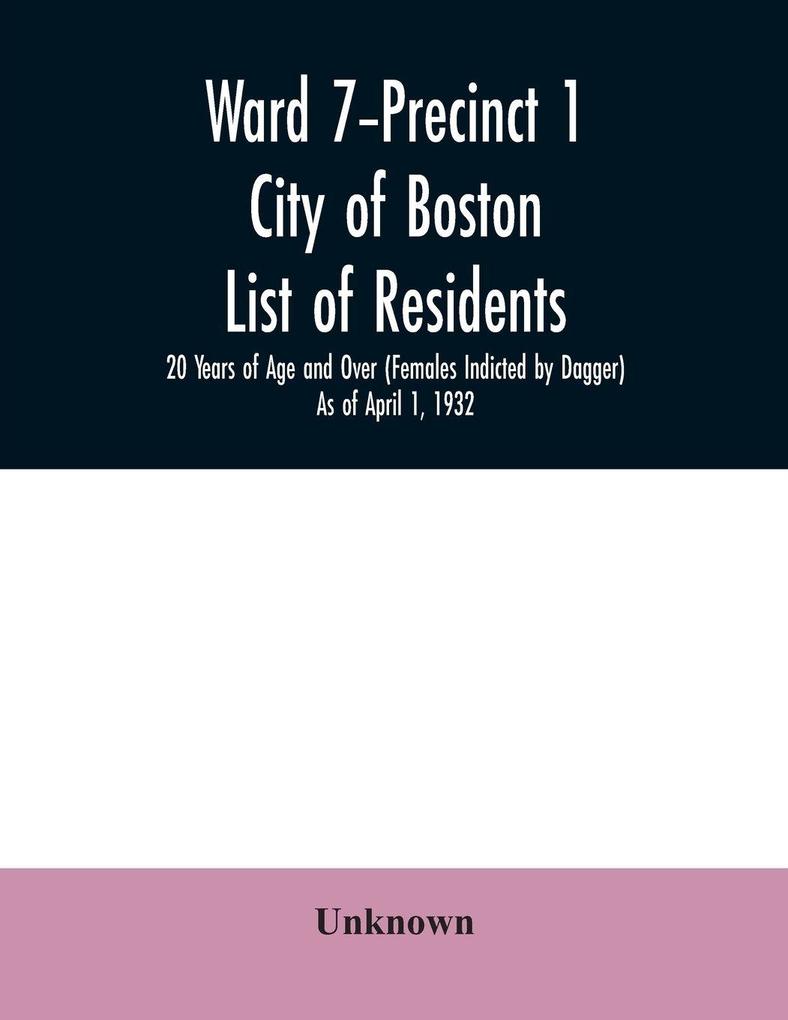 Ward 7-Precinct 1; City of Boston; List of residents; 20 Years of Age and Over (Females Indicted by Dagger) As of April 1 1932