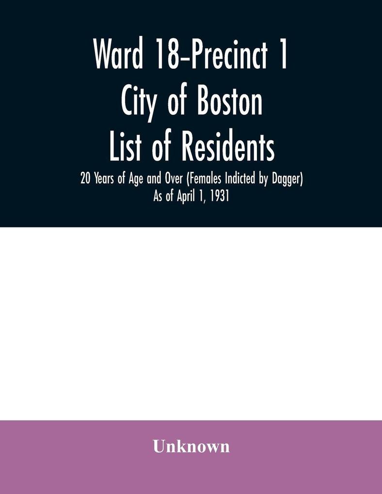 Ward 18-Precinct 1; City of Boston; List of residents; 20 Years of Age and Over (Females Indicted by Dagger) As of April 1 1931