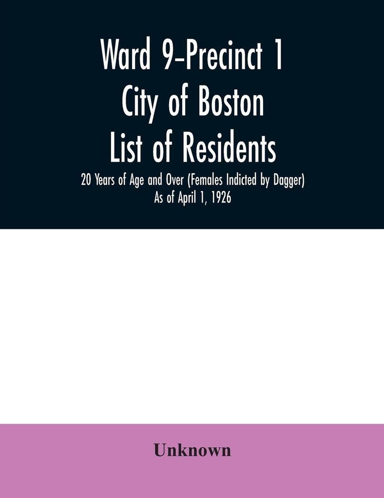 Ward 9-Precinct 1; City of Boston; List of residents; 20 Years of Age and Over (Females Indicted by Dagger) As of April 1 1926