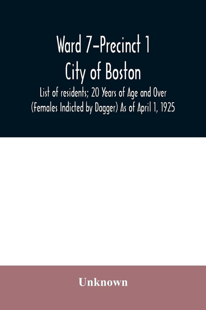 Ward 7-Precinct 1; City of Boston; List of residents; 20 Years of Age and Over (Females Indicted by Dagger) As of April 1 1925