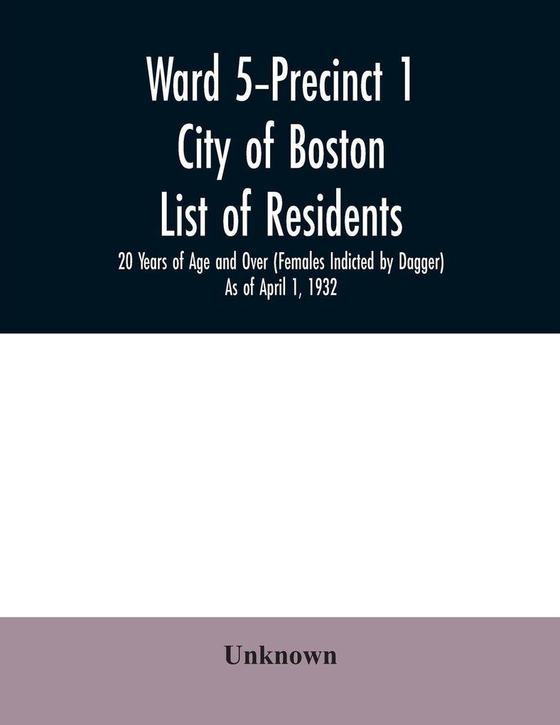 Ward 5-Precinct 1; City of Boston; List of residents; 20 Years of Age and Over (Females Indicted by Dagger) As of April 1 1932