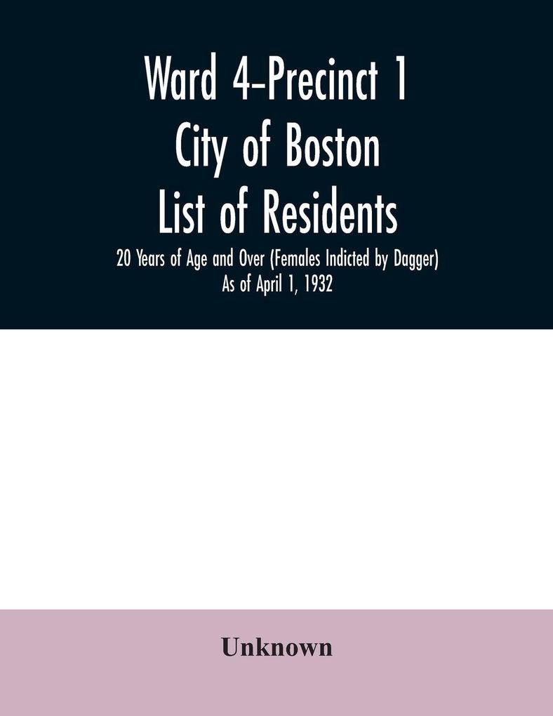 Ward 4-Precinct 1; City of Boston; List of residents; 20 Years of Age and Over (Females Indicted by Dagger) As of April 1 1932