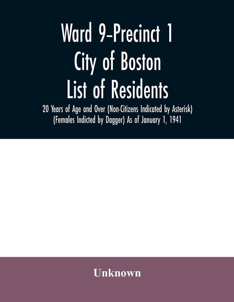 Ward 9-Precinct 1; City of Boston; List of residents; 20 Years of Age and Over (Non-Citizens Indicated by Asterisk) (Females Indicted by Dagger) As of January 1 1941