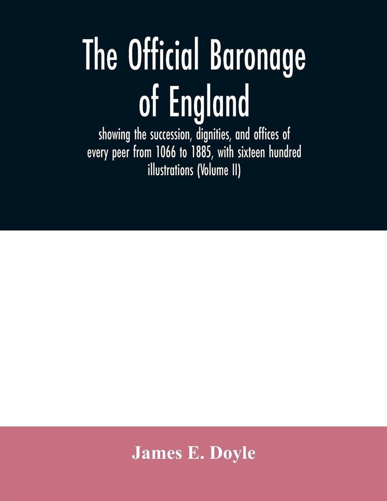 The official baronage of England showing the succession dignities and offices of every peer from 1066 to 1885 with sixteen hundred illustrations (Volume II)