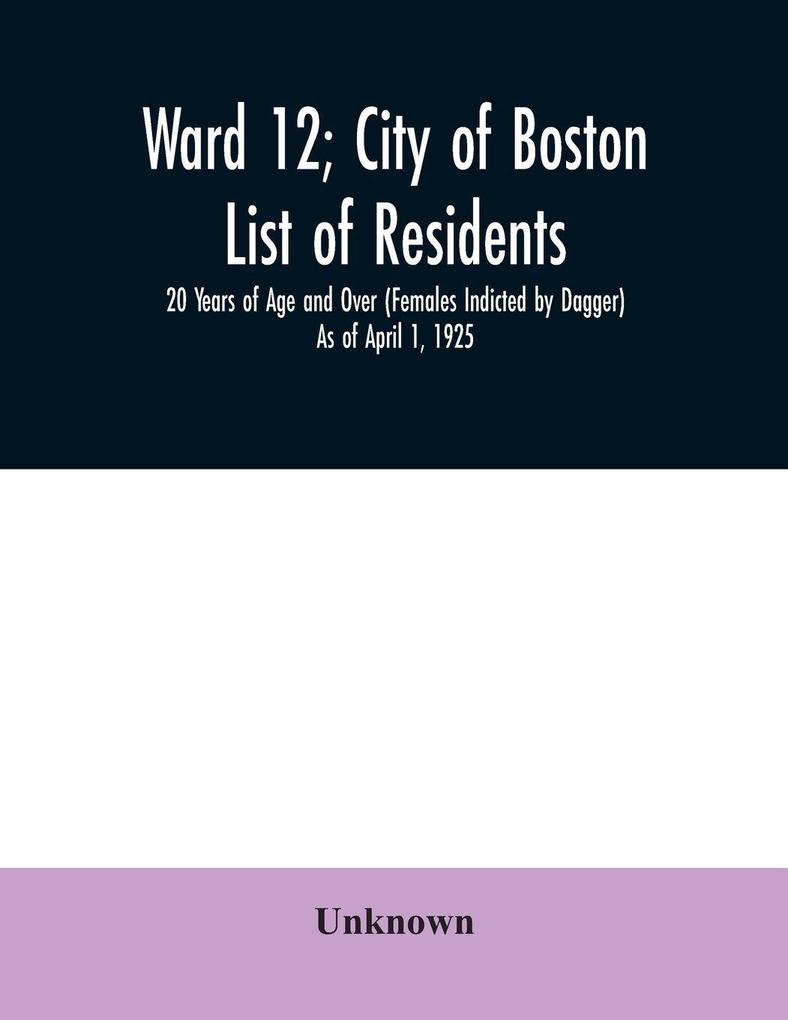 Ward 12; City of Boston; List of residents; 20 Years of Age and Over (Females Indicted by Dagger) As of April 1 1925