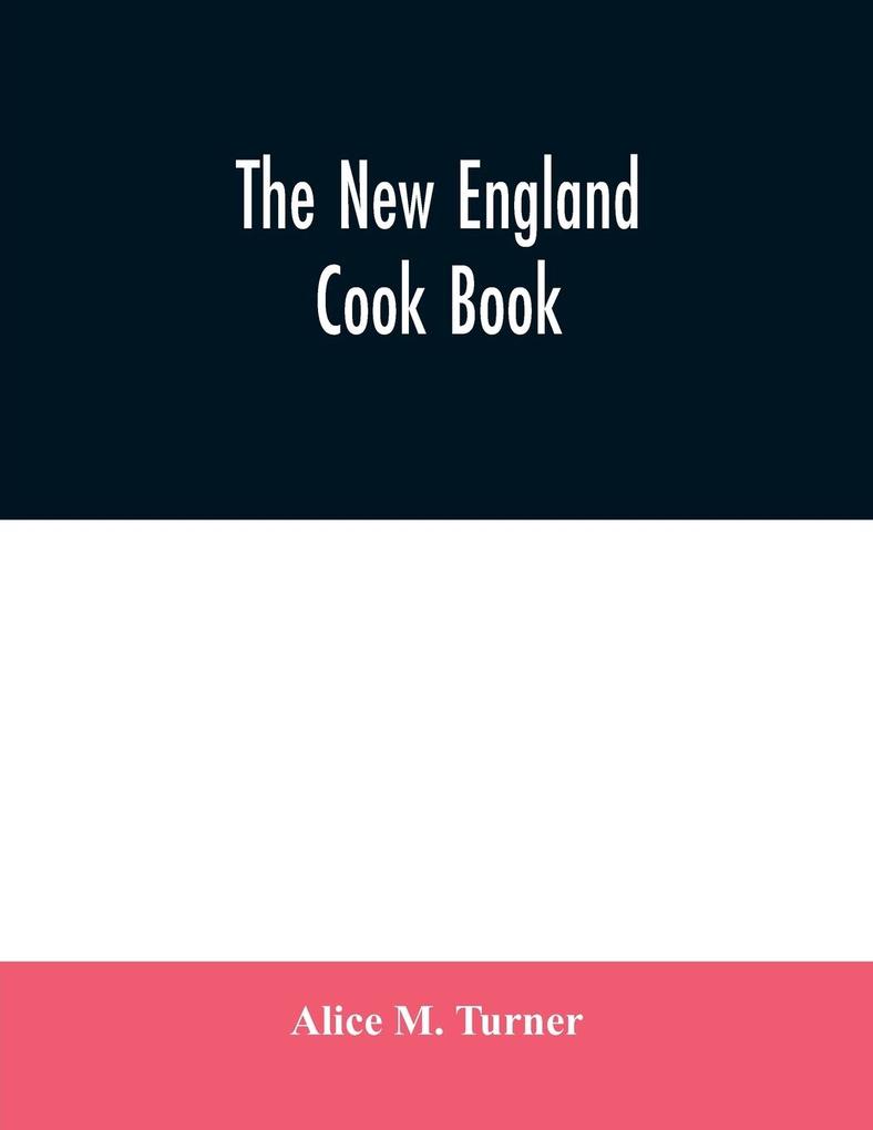 The New England cook book. The latest and best methods for economy and luxury at home containing nearly a thousand of the best up-to-date receipts for every conceivable need in kitchen and other departments of housekeeping