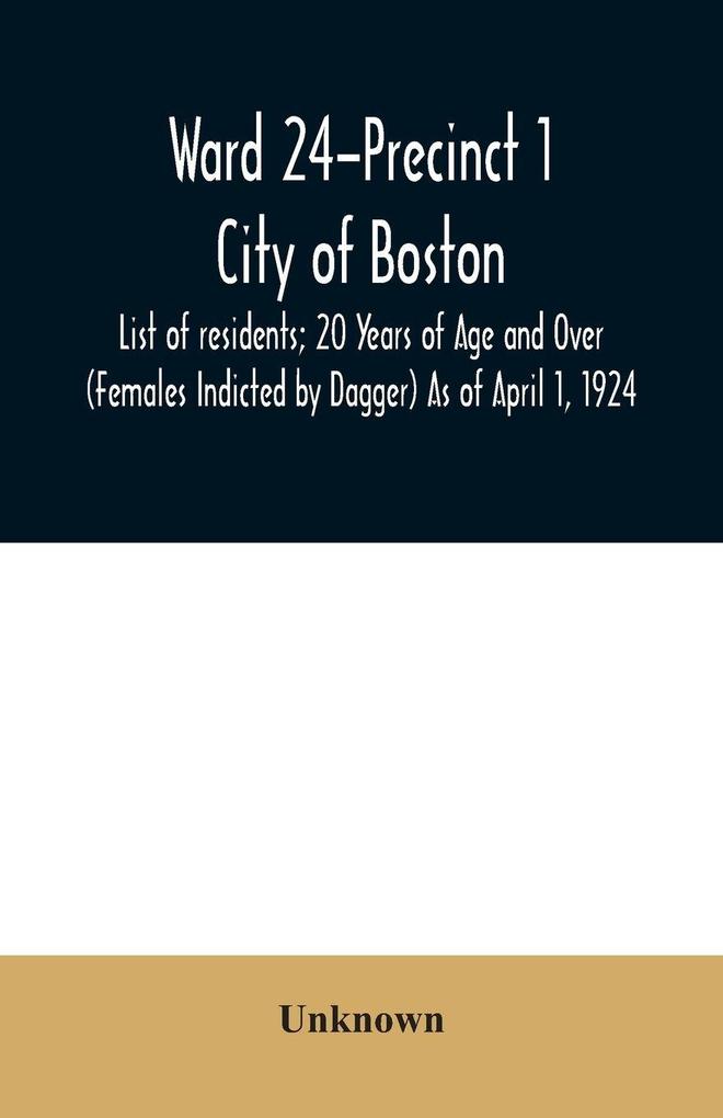 Ward 24-Precinct 1; City of Boston; List of residents; 20 Years of Age and Over (Females Indicted by Dagger) As of April 1 1924