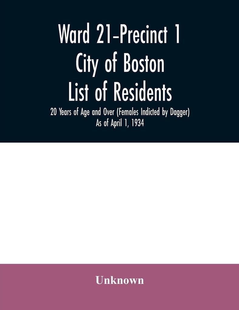 Ward 21-Precinct 1; City of Boston; List of residents; 20 Years of Age and Over (Females Indicted by Dagger) As of April 1 1934