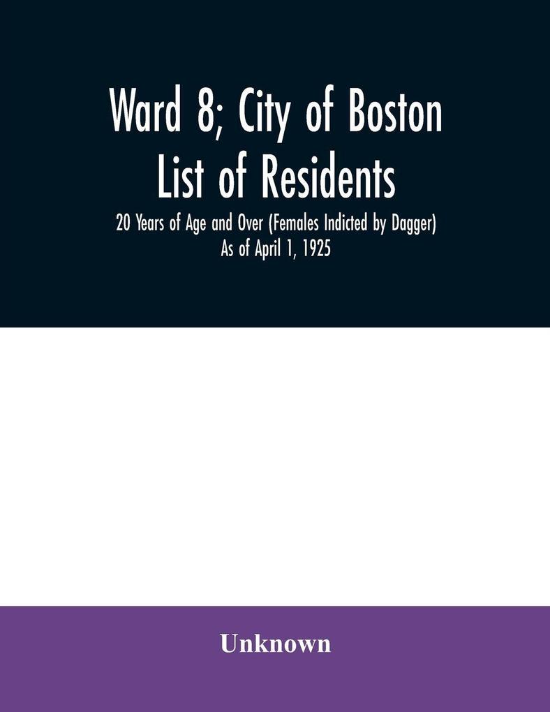 Ward 8; City of Boston; List of residents; 20 Years of Age and Over (Females Indicted by Dagger) As of April 1 1925