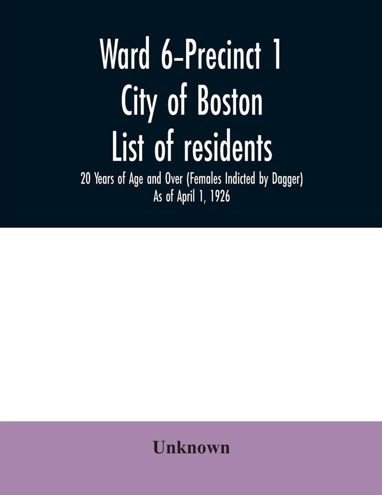Ward 6-Precinct 1; City of Boston; List of residents; 20 Years of Age and Over (Females Indicted by Dagger) As of April 1 1926
