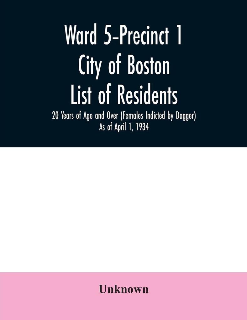 Ward 5-Precinct 1; City of Boston; List of residents; 20 Years of Age and Over (Females Indicted by Dagger) As of April 1 1934