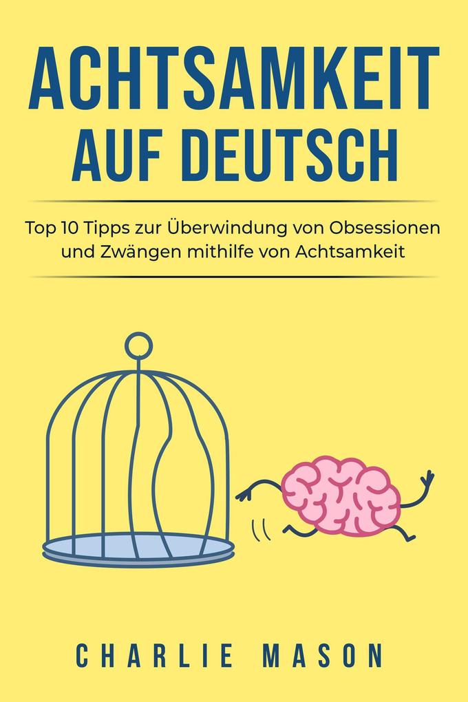 Achtsamkeit Auf Deutsch/ Mindfulness in German: Top 10 Tipps zur Überwindung von Obsessionen und Zwängen mithilfe von Achtsamkeit