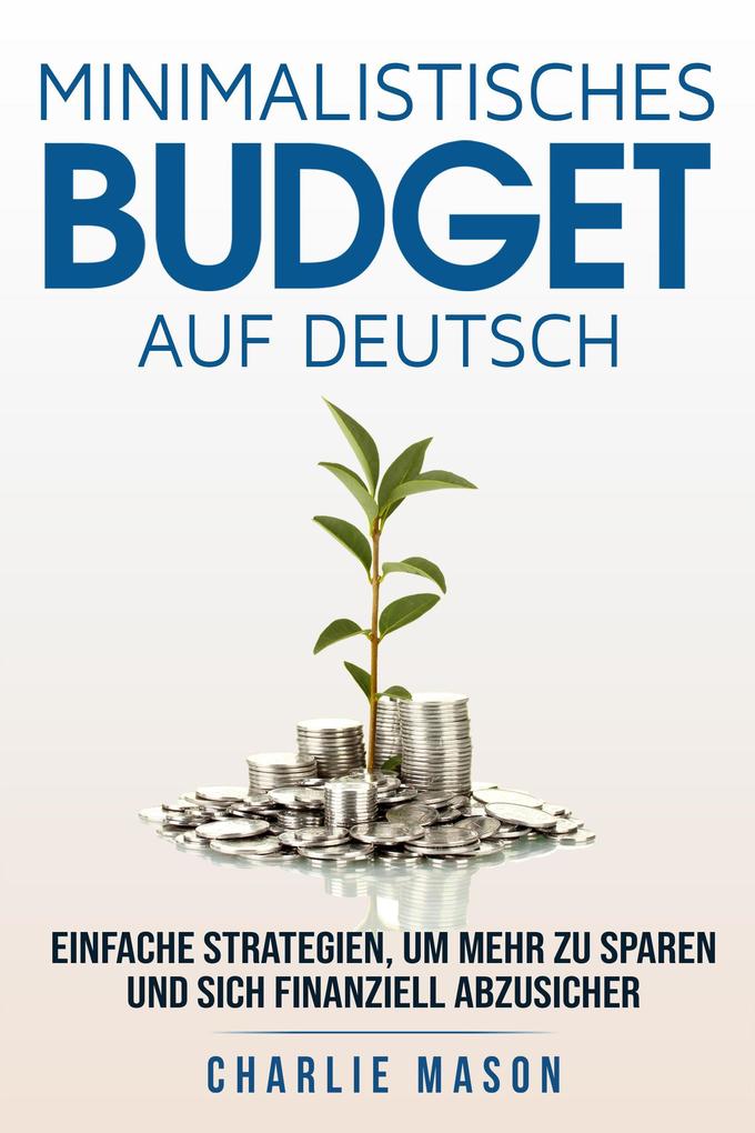 Minimalistisches Budget Auf Deutsch/ Minimalist budget in German: Einfache Strategien um mehr zu sparen und sich finanziell abzusichern
