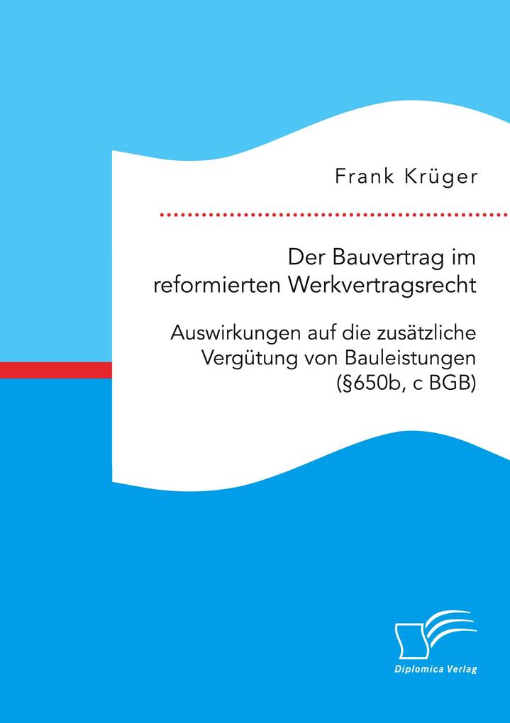 Der Bauvertrag im reformierten Werkvertragsrecht: Auswirkungen auf die zusätzliche Vergütung von Bauleistungen (§650b c BGB)
