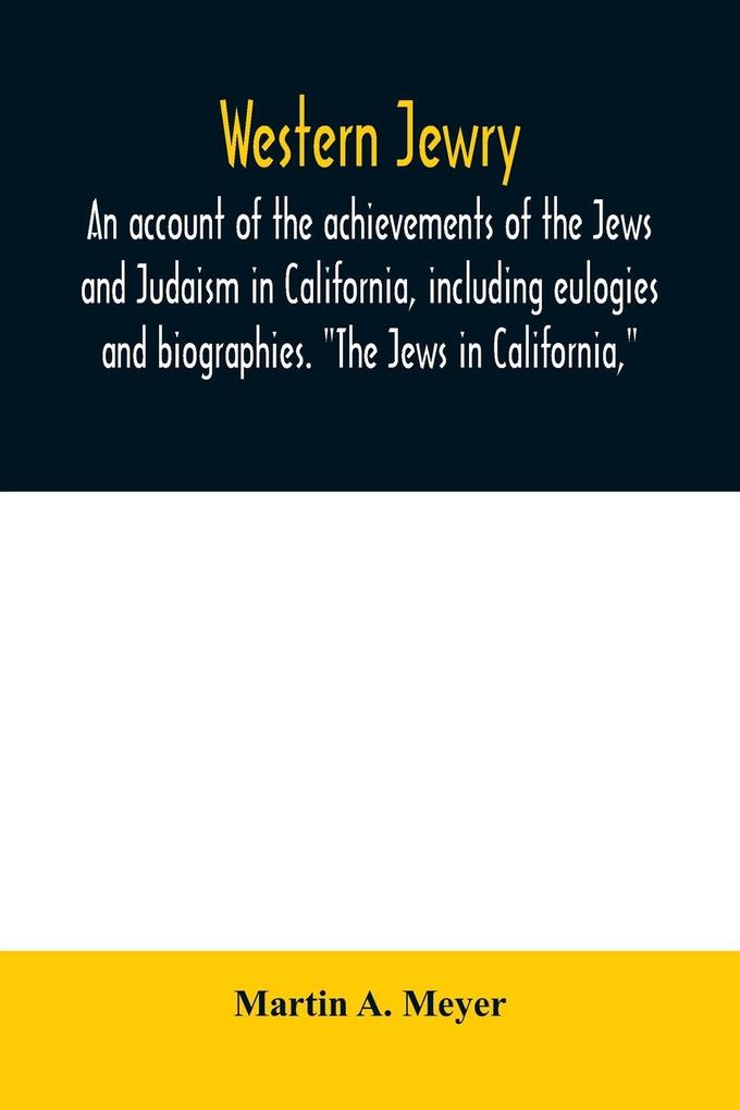 Western Jewry; an account of the achievements of the Jews and Judaism in California including eulogies and biographies. The Jews in California