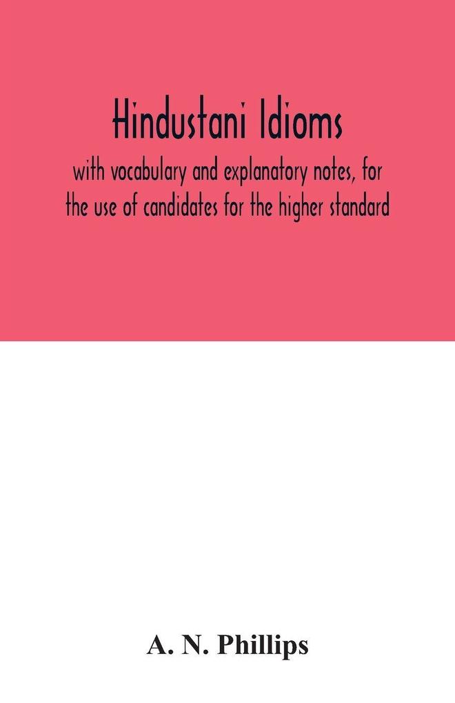 Hindustani idioms with vocabulary and explanatory notes for the use of candidates for the higher standard