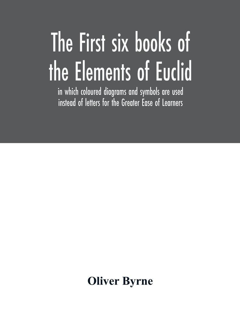 The first six books of the Elements of Euclid in which coloured diagrams and symbols are used instead of letters for the Greater Ease of Learners