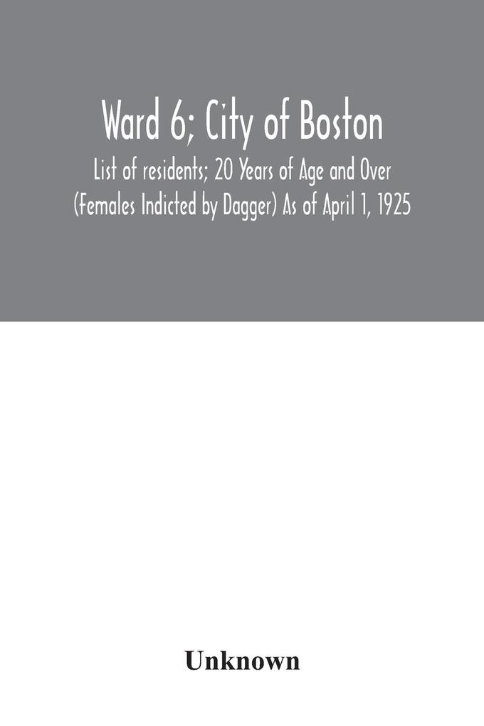 Ward 6; City of Boston; List of residents; 20 Years of Age and Over (Females Indicted by Dagger) As of April 1 1925