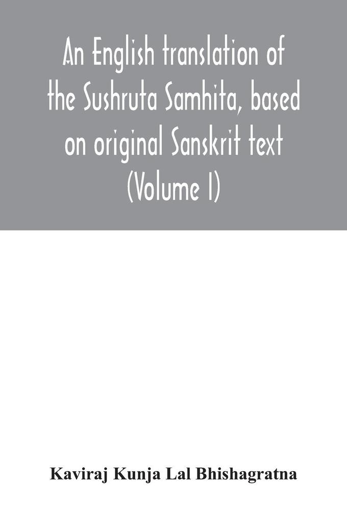 An English translation of the Sushruta Samhita based on original Sanskrit text. With a full and comprehensive introduction translation of different readings notes comparative views index glossary and plates (Volume I) Sutrasthanam