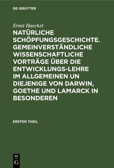 Natürliche Schöpfungsgeschichte. Gemeinverständliche wissenschaftliche Vorträge über die Entwicklungs-Lehre im Allgemeinen un diejenige von Darwin Goethe und Lamarck in Besonderen