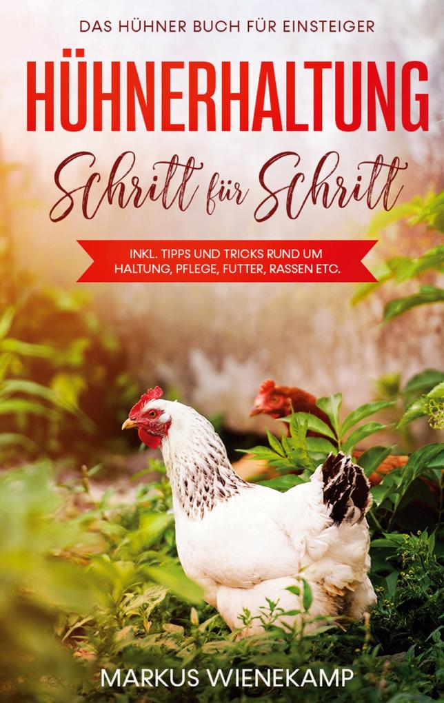 Hühnerhaltung Schritt für Schritt: Das Hühner Buch für Einsteiger - inkl. Tipps und Tricks rund um Haltung Pflege Futter Rassen etc.