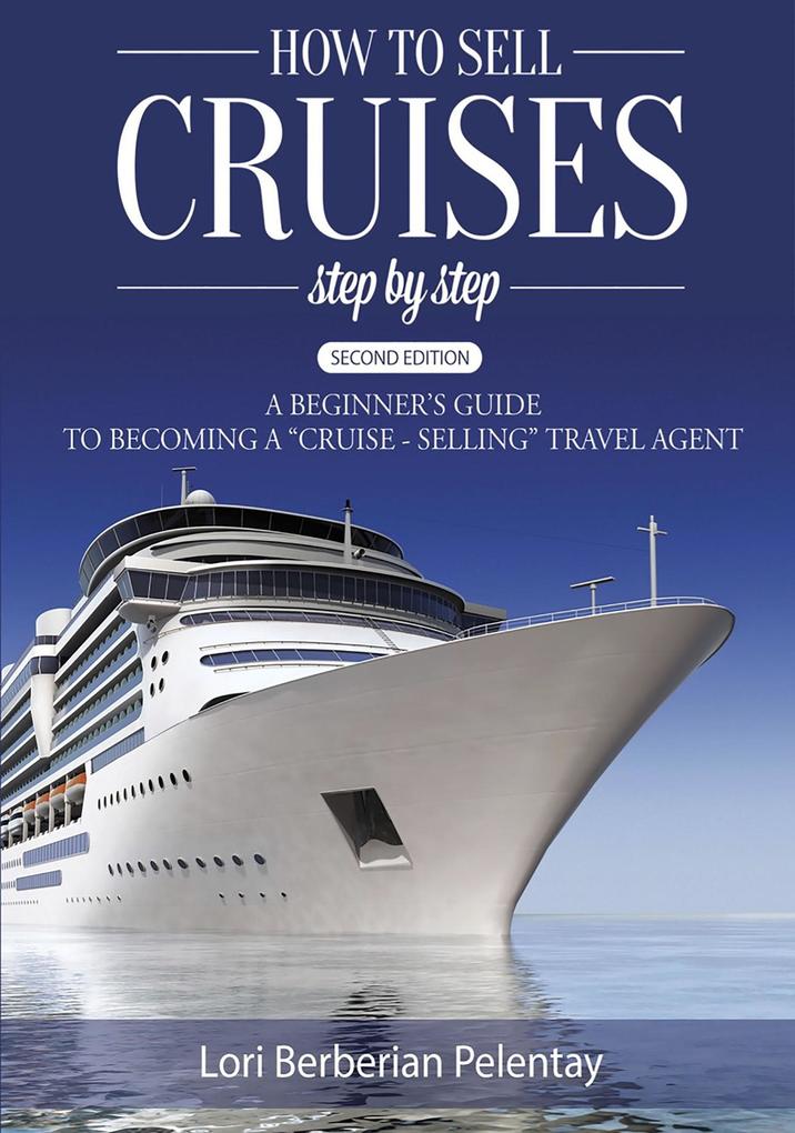 How to Sell Cruises Step-by-Step: A Beginner‘s Guide to Becoming a Cruise-Selling Travel Agent 2nd Edition