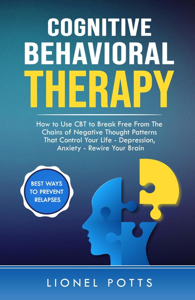 Cognitive Behavioral Therapy: How to Use CBT to Break Free From The Chains of Negative Thought Patterns That Control Your Life - Depression Anxiety - Rewire Your Brain