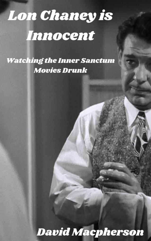 Lon Chaney is Dead: Watching the Inner Sanctum Movies Drunk (The Library of Disposable Art #5)