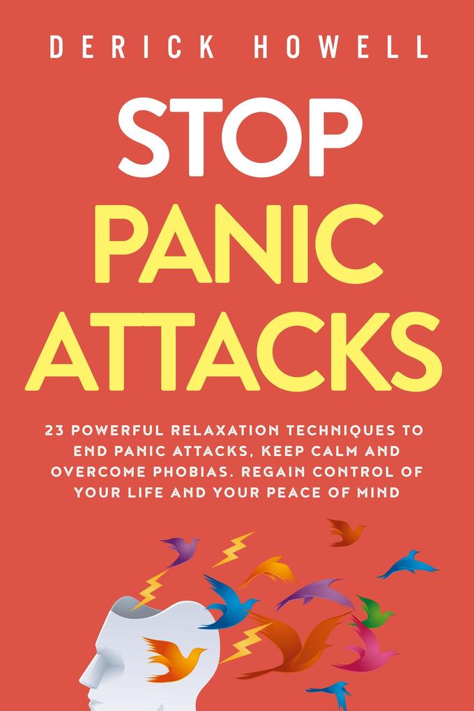 Stop Panic Attacks: 23 Powerful Relaxation Techniques to End Panic Attacks Keep Calm and Overcome Phobias. Regain Control of Your Life and Your Peace of Mind