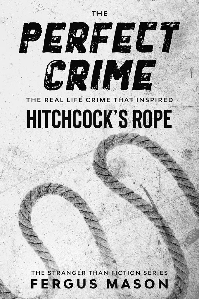 The Perfect Crime: The Real Life Crime that Inspired Hitchcock‘s Rope (Stranger Than Fiction #5)