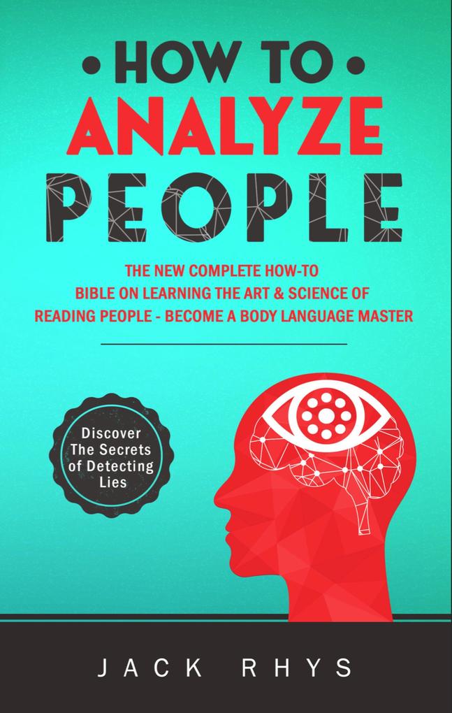 How to Analyze People: The New Complete How-to Bible on Learning The Art & Science of Reading People - Become a Body Language Master