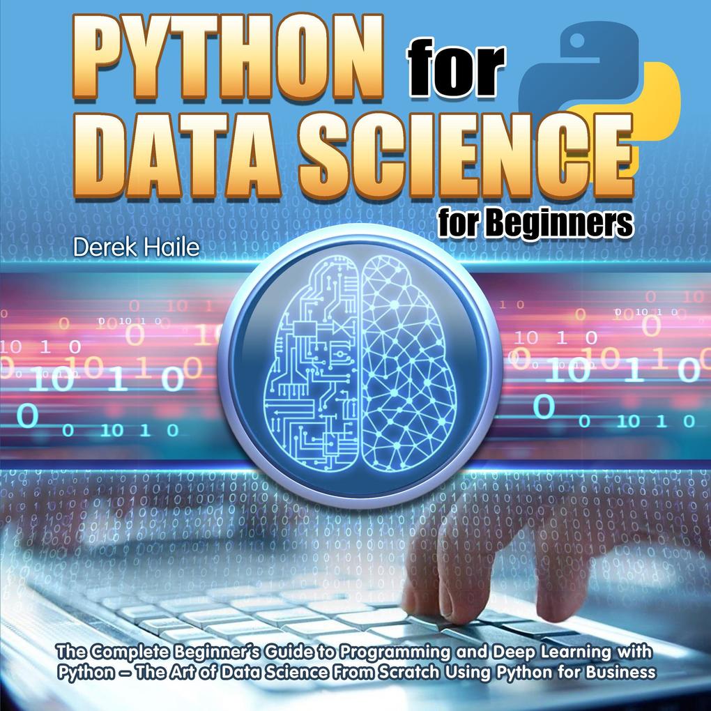 Python for Data Science for Beginners:The Complete Beginner‘s Guide to Programming and Deep Learning with Python - The Art of Data Science From Scratch Using Python for Business