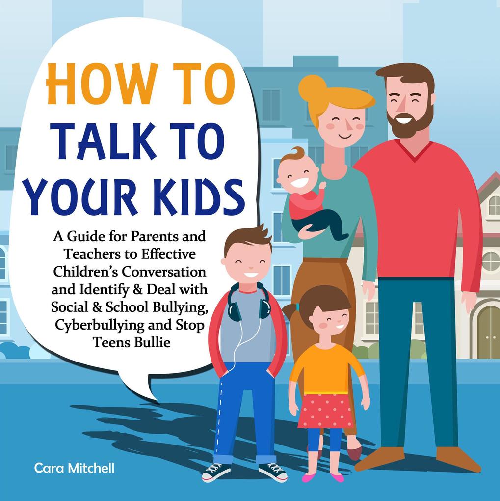 How To Talk To Your Kids:A Guide for Parents and Teachers to Effective Children‘s Conversation and Identify & Deal with Social & School Bullying Cyberbullying and Stop Teens Bullies