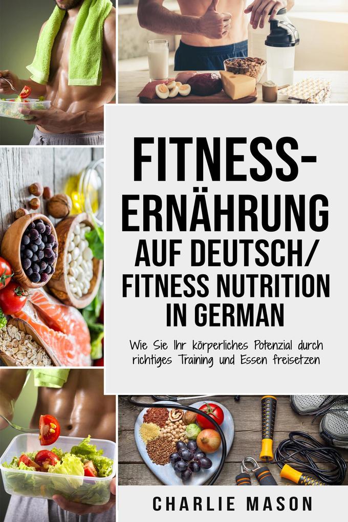 Fitness-Ernährung Auf Deutsch/ Fitness nutrition In German: Wie Sie Ihr körperliches Potenzial durch richtiges Training und Essen freisetzen